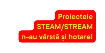 Proiectele STEAM STREAM n au vârstă și hotare